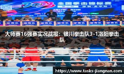 大师赛16强赛实况战报：银川拳击队3-1洛阳拳击队