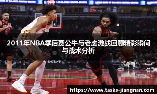 2011年NBA季后赛公牛与老鹰激战回顾精彩瞬间与战术分析